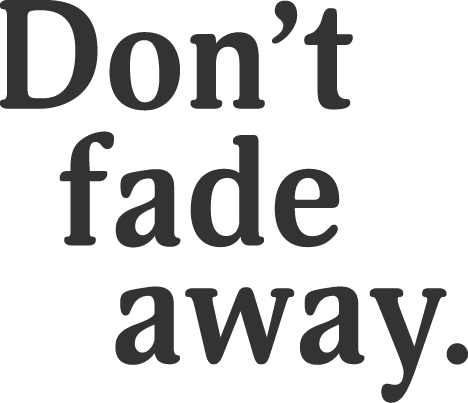don't fade away